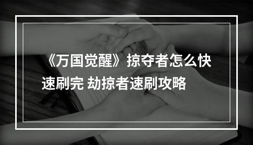 《万国觉醒》掠夺者怎么快速刷完 劫掠者速刷攻略