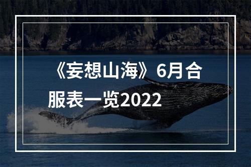 《妄想山海》6月合服表一览2022