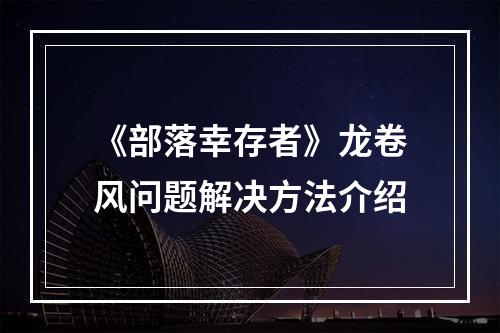 《部落幸存者》龙卷风问题解决方法介绍