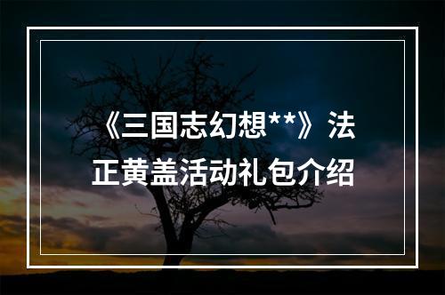 《三国志幻想**》法正黄盖活动礼包介绍