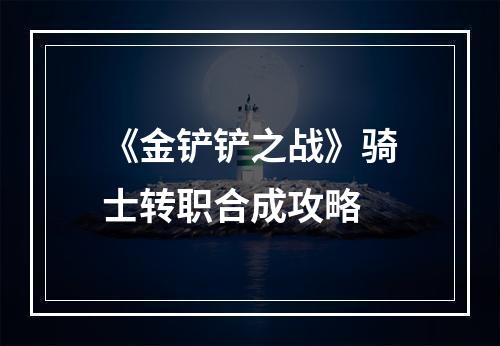 《金铲铲之战》骑士转职合成攻略