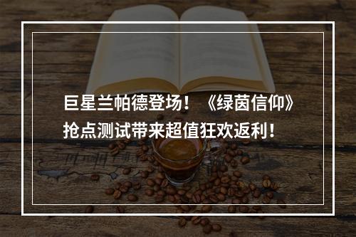 巨星兰帕德登场！《绿茵信仰》抢点测试带来超值狂欢返利！