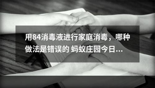 用84消毒液进行家庭消毒，哪种做法是错误的 蚂蚁庄园今日答案1月25日