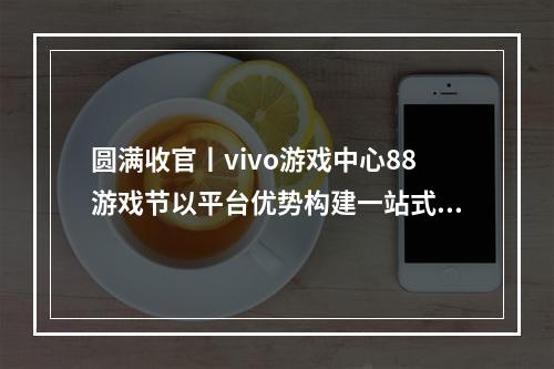 圆满收官丨vivo游戏中心88游戏节以平台优势构建一站式游戏服务体系