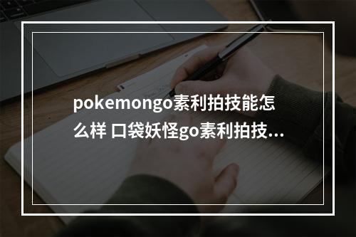 pokemongo素利拍技能怎么样 口袋妖怪go素利拍技能介绍