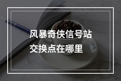 风暴奇侠信号站交换点在哪里