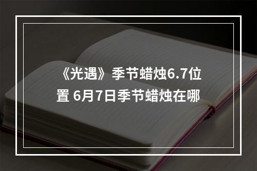 《光遇》季节蜡烛6.7位置 6月7日季节蜡烛在哪