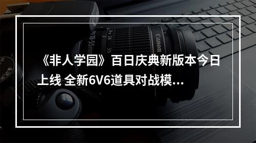 《非人学园》百日庆典新版本今日上线 全新6V6道具对战模式开放