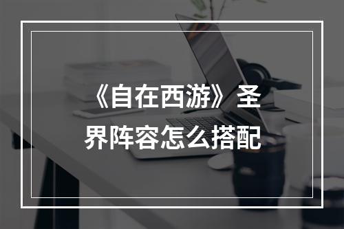 《自在西游》圣界阵容怎么搭配