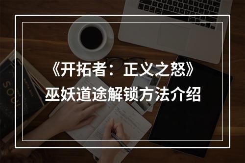 《开拓者：正义之怒》巫妖道途解锁方法介绍