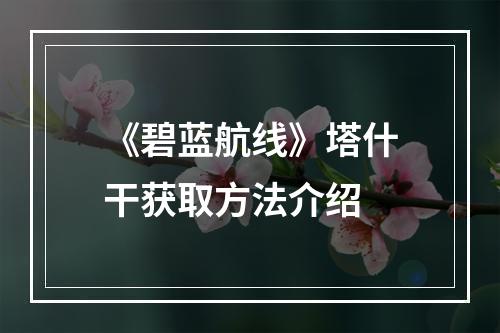 《碧蓝航线》塔什干获取方法介绍