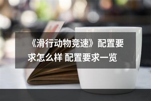 《滑行动物竞速》配置要求怎么样 配置要求一览