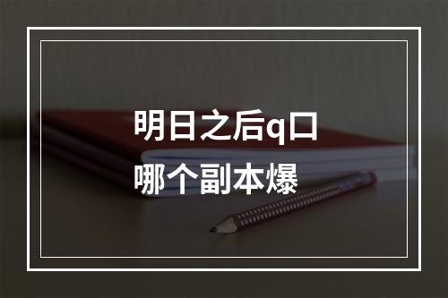 明日之后q口哪个副本爆