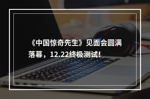 《中国惊奇先生》见面会圆满落幕，12.22终极测试！