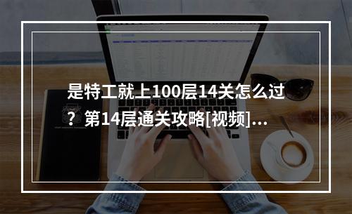 是特工就上100层14关怎么过？第14层通关攻略[视频][多图]