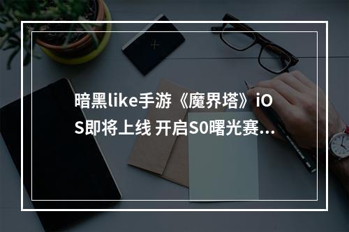 暗黑like手游《魔界塔》iOS即将上线 开启S0曙光赛季