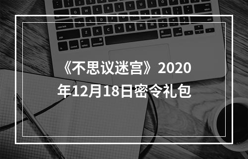 《不思议迷宫》2020年12月18日密令礼包