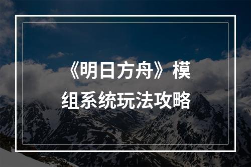 《明日方舟》模组系统玩法攻略