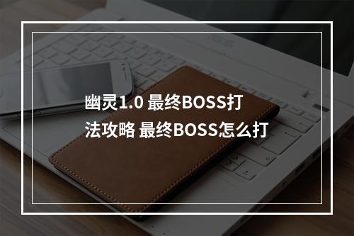 幽灵1.0 最终BOSS打法攻略 最终BOSS怎么打