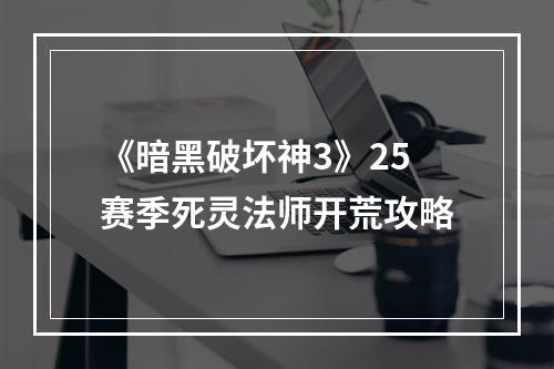 《暗黑破坏神3》25赛季死灵法师开荒攻略