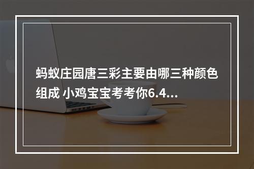 蚂蚁庄园唐三彩主要由哪三种颜色组成 小鸡宝宝考考你6.4答案