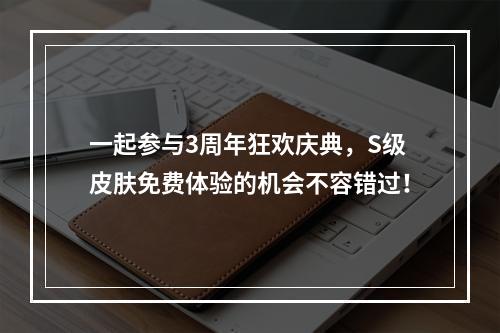 一起参与3周年狂欢庆典，S级皮肤免费体验的机会不容错过！