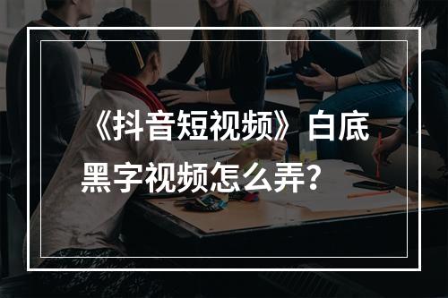 《抖音短视频》白底黑字视频怎么弄？