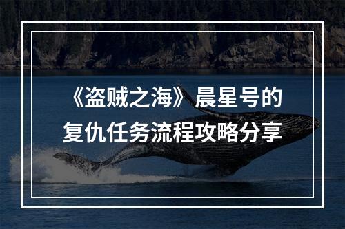 《盗贼之海》晨星号的复仇任务流程攻略分享