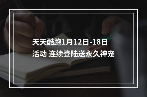 天天酷跑1月12日-18日活动 连续登陆送永久神宠