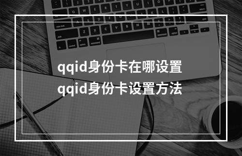 qqid身份卡在哪设置 qqid身份卡设置方法