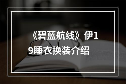 《碧蓝航线》伊19睡衣换装介绍