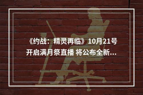 《约战：精灵再临》10月21号开启满月祭直播 将公布全新企划