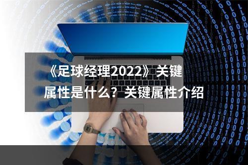 《足球经理2022》关键属性是什么？关键属性介绍