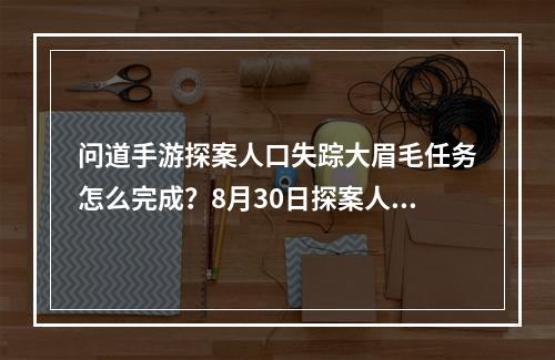 问道手游探案人口失踪大眉毛任务怎么完成？8月30日探案人口失踪暗号汇总[多图]