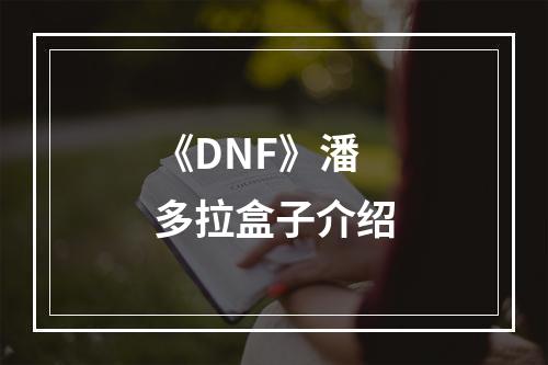 《DNF》潘多拉盒子介绍