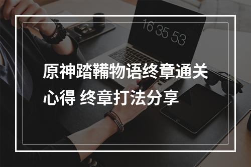 原神踏鞴物语终章通关心得 终章打法分享