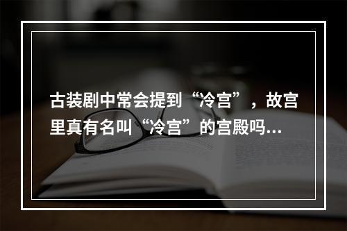 古装剧中常会提到“冷宫”，故宫里真有名叫“冷宫”的宫殿吗 蚂蚁庄园今日答案12月25日