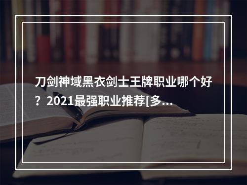 刀剑神域黑衣剑士王牌职业哪个好？2021最强职业推荐[多图]