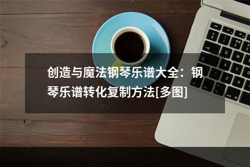 创造与魔法钢琴乐谱大全：钢琴乐谱转化复制方法[多图]