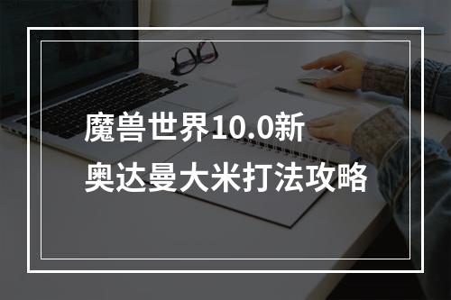 魔兽世界10.0新奥达曼大米打法攻略