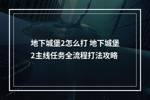 地下城堡2怎么打 地下城堡2主线任务全流程打法攻略