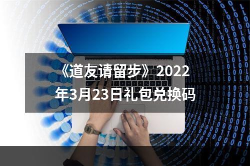 《道友请留步》2022年3月23日礼包兑换码