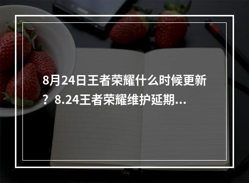 8月24日王者荣耀什么时候更新？8.24王者荣耀维护延期时间介绍[多图]