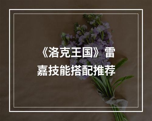 《洛克王国》雷嘉技能搭配推荐