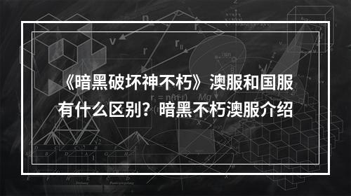 《暗黑破坏神不朽》澳服和国服有什么区别？暗黑不朽澳服介绍