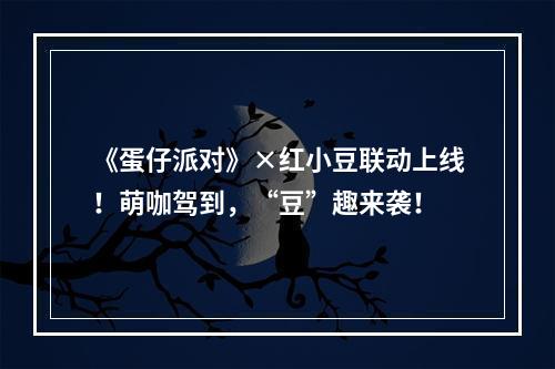 《蛋仔派对》×红小豆联动上线！萌咖驾到，“豆”趣来袭！