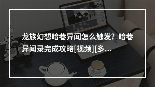 龙族幻想暗巷异闻怎么触发？暗巷异闻录完成攻略[视频][多图]