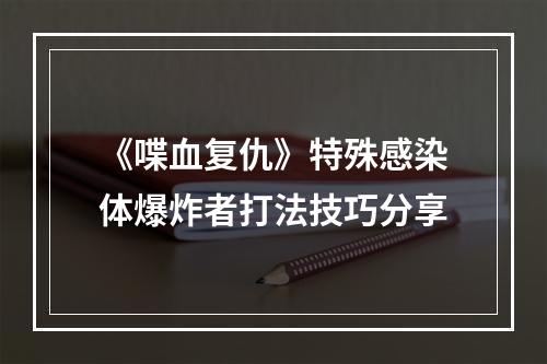 《喋血复仇》特殊感染体爆炸者打法技巧分享