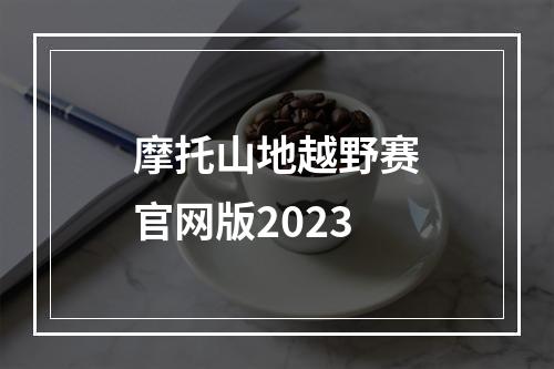 摩托山地越野赛官网版2023