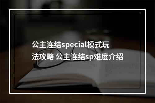 公主连结special模式玩法攻略 公主连结sp难度介绍